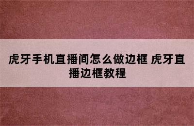 虎牙手机直播间怎么做边框 虎牙直播边框教程